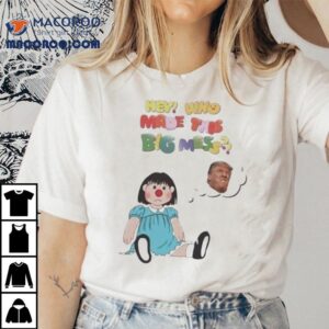 Hey Who Made This Big Mess Trump Tshirt