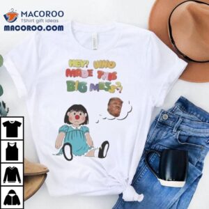 Hey Who Made This Big Mess Trump Tshirt