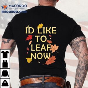 I D Like To Leaf Now Fall Autumn Funny Gif Tshirt