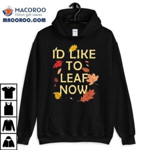 I D Like To Leaf Now Fall Autumn Funny Gif Tshirt