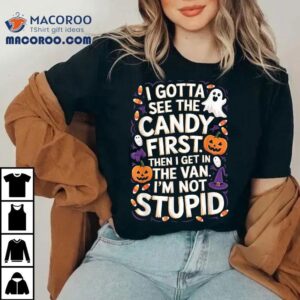 I Gotta See The Candy First I M Not Stupid Funny Gifts Tshirt