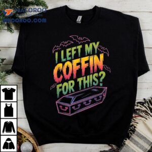 I Left My Coffin For This Tshirt