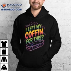 I Left My Coffin For This Tshirt