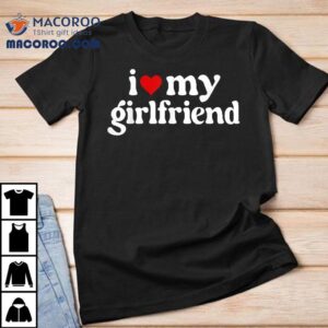 I Love My Hot Girlfriend Gifts Heart Shirt