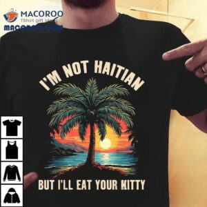I’m Not Haitian But I’ll Eat Your Kitty Coconut Tree Tee Shirt