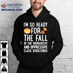 I M So Ready For The Fall Of The Patriarchy And Oppressive Class Structures Tshirt