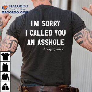 I’m Sorry I Called You An Asshole Thought Knew Shirt