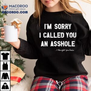 I M Sorry I Called You An Asshole Thought Knew Tshirt