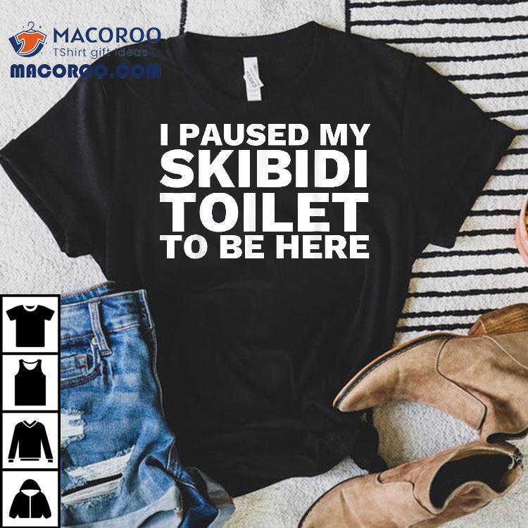 I Paused My Skibidi Toilet To Be Here Funny Slang Shirt I Paused My Skibidi Toilet To Be Here Funny Slang Shirt