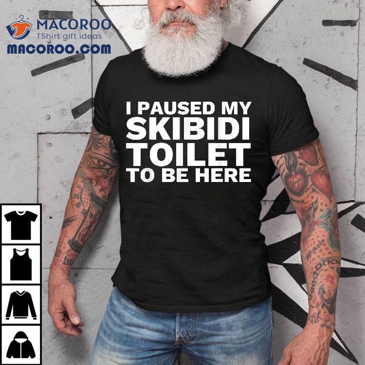 I Paused My Skibidi Toilet To Be Here Funny Slang Shirt I Paused My Skibidi Toilet To Be Here Funny Slang Shirt