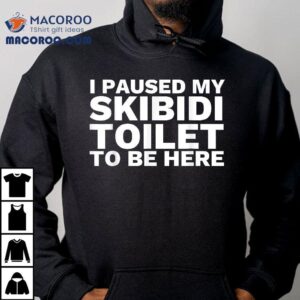 I Paused My Skibidi Toilet To Be Here Funny Slang Shirt 2 I Paused My Skibidi Toilet To Be Here Funny Slang Tshirt