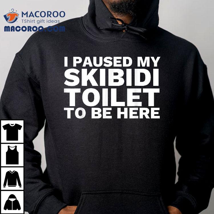 I Paused My Skibidi Toilet To Be Here Funny Slang Shirt I Paused My Skibidi Toilet To Be Here Funny Slang Shirt
