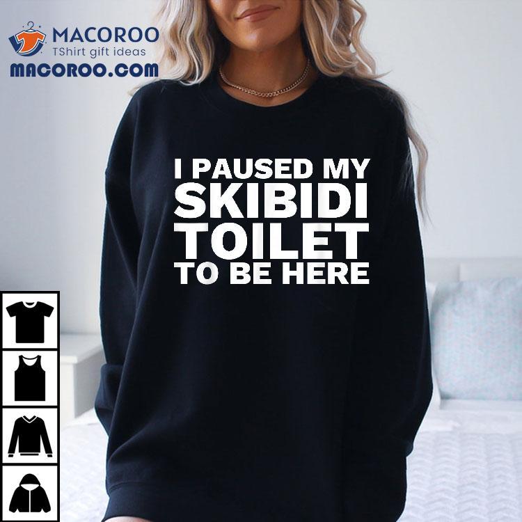 I Paused My Skibidi Toilet To Be Here Funny Slang Shirt I Paused My Skibidi Toilet To Be Here Funny Slang Shirt