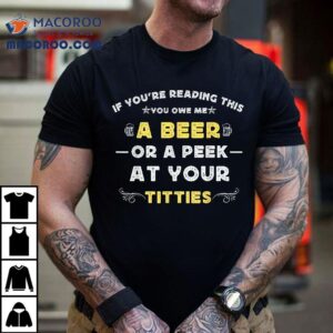 If You’re Reading This You Owe Me A Beer Or Peek At Tittie Shirt