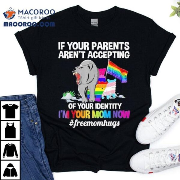 In Your Parents Aren’t Accepting Of Your Identity I’m Your Mom Now #freemomhugs Bear Shirt