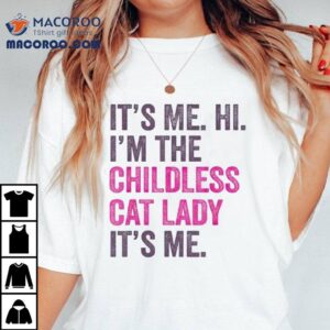 It S Me Hi I M The Childless Cat Lady It S Me Tshirt