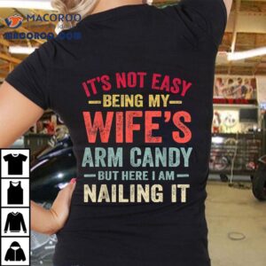 It’s Not Easy Being My Wife’s Arm Candy Funny Husband Gift Shirt