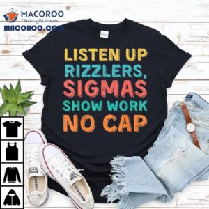 Listen Up Rizzlers Sigmas Show Work No Cap Teacher Funny Shirt