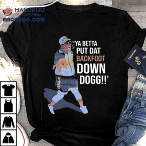 Lou Young Iii Ya Betta Put Dat Backfoot Down Dogg Tshirt