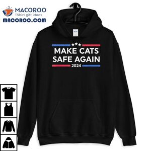 Make Cats Safe Again Funny 2024 Presidential Election Shirt 3 Make Cats Safe Again Funny Presidential Election Tshirt