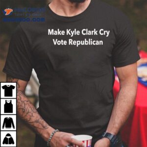 Make Kyle Clark Cry Vote Republican Tshirt