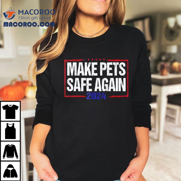 Make Pets Safe Again 2024 Shirt Make Pets Safe Again 2024 Shirt