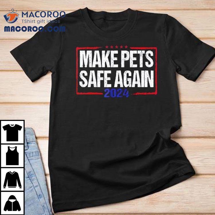Make Pets Safe Again 2024 Shirt Make Pets Safe Again 2024 Shirt