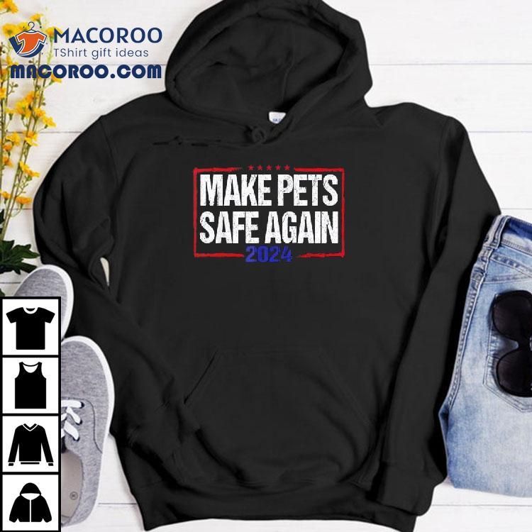 Make Pets Safe Again 2024 Shirt Make Pets Safe Again 2024 Shirt