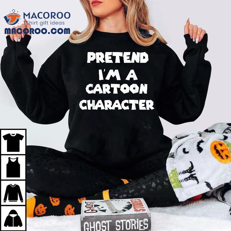 Pretend I’m A Cartoon Character Costume Halloween Funny Shirt Pretend I’m A Cartoon Character Costume Halloween Funny Shirt