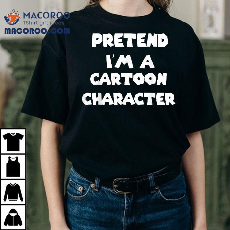 Pretend I’m A Cartoon Character Costume Halloween Funny Shirt Pretend I’m A Cartoon Character Costume Halloween Funny Shirt