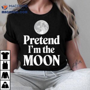 Pretend I M The Moon Tshirt