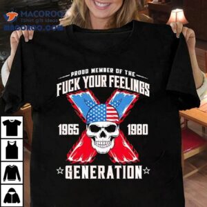 Proud Member Of The Fck Your Feelings Generation X Tshirt