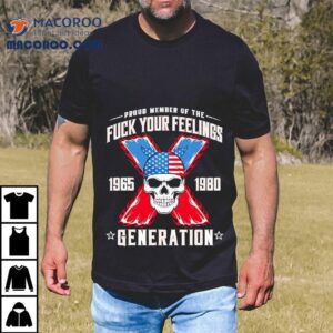 Proud Member Of The Fck Your Feelings Generation X Tshirt
