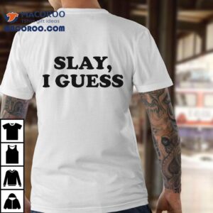 Slay I Guess Shirt 1 Slay I Guess Tshirt