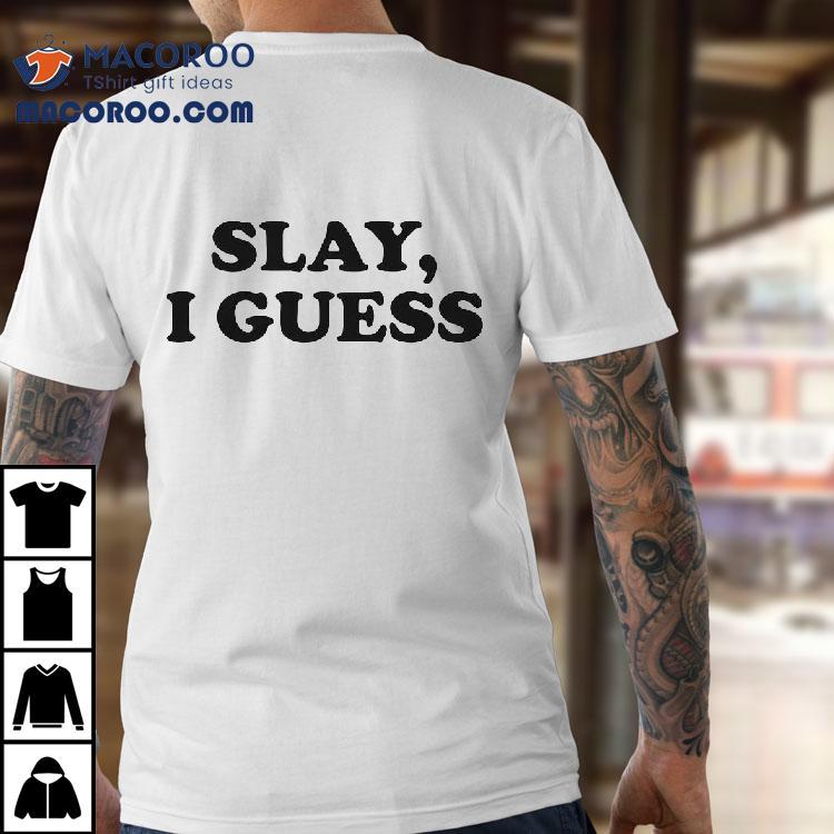Slay I Guess Shirt Slay I Guess Shirt