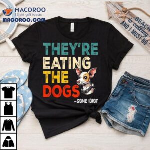 Some Idiot They Re Eating The Dogs Tshirt