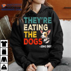 Some Idiot They Re Eating The Dogs Tshirt