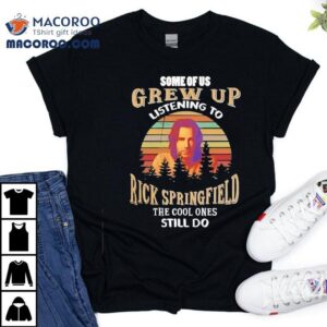 Some Of Us Grew Up Listening To Rick Springfield The Cool Ones Still Do Tshirt