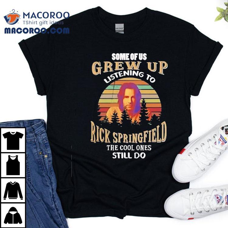 Some Of Us Grew Up Listening To Rick Springfield The Cool Ones Still Do Shirt Some Of Us Grew Up Listening To Rick Springfield The Cool Ones Still Do Shirt