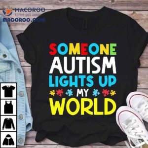 Someone Autism Awareness Lights Up My World Tshirt