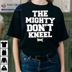 The Mighty Don’t Kneel Shirt The Mighty Don’t Kneel Shirt