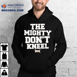 The Mighty Don't Kneel Shirt 2 The Mighty Don T Kneel Tshirt