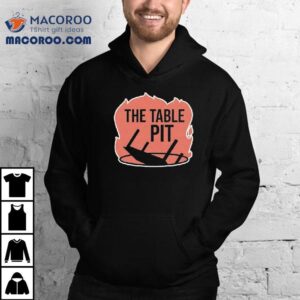 The Table Pit In The Fire Shirt
