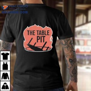 The Table Pit In The Fire Shirt 2 The Table Pit In The Fire Tshirt
