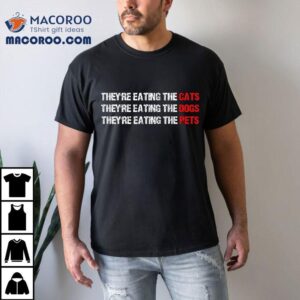 They Are Eating The Dogs – They’re Cats, Pets Shirt