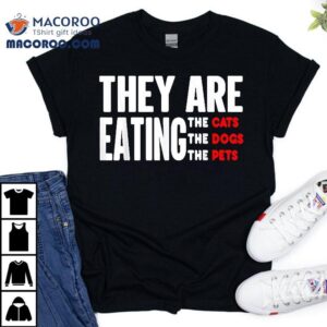 They Are Eating The Dogs They Re Cats Pets Tshirt