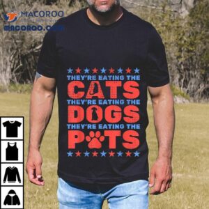 They Re Eating The Dogs And Cats Pets Election Tshirt