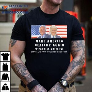 Trump And Kennedy Make America Healthy Again Parties Unite Let’s Save This Country Together Shirt