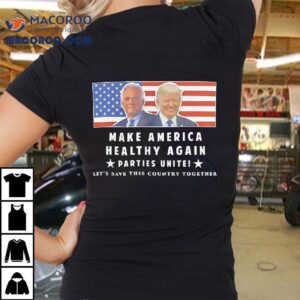 Trump And Kennedy Make America Healthy Again Parties Unite Let S Save This Country Together Tshirt