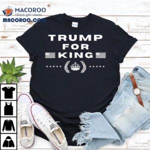 Trump For King Tshirt